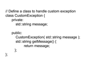 // Define a class to handle custom exception
class CustomException {
    private:
       std::string message;

     public:
        CustomException( std::string message );
        std::string getMessage() {
              return message;
       };
};
 