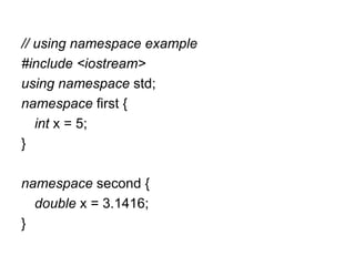 // using namespace example
#include <iostream>
using namespace std;
namespace first {
   int x = 5;
}

namespace second {
  double x = 3.1416;
}
 