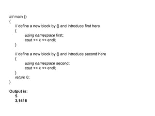 int main ()
{
    // define a new block by {} and introduce first here
    {
           using namespace first;
           cout << x << endl;
    }

    // define a new block by {} and introduce second here
    {
           using namespace second;
           cout << x << endl;
    }
    return 0;
}

Output is:
  5
  3.1416
 