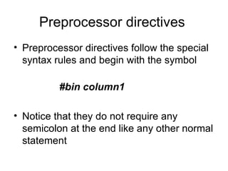 Preprocessor directives
• Preprocessor directives follow the special
  syntax rules and begin with the symbol

          #bin column1

• Notice that they do not require any
  semicolon at the end like any other normal
  statement
 