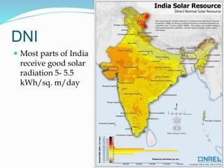 DNI
 Most parts of India
receive good solar
radiation 5- 5.5
kWh/sq. m/day
 