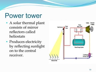 Power tower
• A solar thermal plant
consists of mirror
reflectors called
heliostats
• Produces electricity
by reflecting sunlight
on to the central
receiver.
53
 