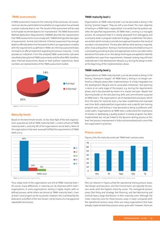 73Testing Experience – 19 2012
TMMi assessments
A TMMi assessment measures the maturity of test processes. An assess-
mentcanalsobeusedtodeterminewhetheranorganizationhasachieved
a certain maturity level or not. The results of the assessment will be used
to formulate recommendations for improvement.TheTMMi Assessment
Method Application Requirements (TAMAR) describe the requirements
thatTMMiassessmentsmustcomplywith.TAMARdistinguishestwotypes
of assessments: formal and informal. A formal assessment has enough
depthtoofficiallydeterminetheextenttowhichanorganizationcomplies
with the requirements as defined in TMMi. An informal assessment does
not lead to an official statement regarding test process maturity – it only
provides an indication. From the analyzed TMMi assessments, 14% were
classifiedasbeingformalTMMiassessmentsandtheother86%,therefore,
were informal assessments. Based on both authors’ experiences, these
numbers are representative of the TMMi assessment market.
Figure 2: TMMi assessments by type.
Maturity levels
Based on the benchmark results, no less than 84% of the test organiza-
tions assessed are still at TMMi maturity level 1, a mere 10% are at TMMi
maturity level 2, and only 6% of the organizations are at level 3. None of
the organizations that were assessed fulfilled the requirements of TMMi
levels 4 or 5.
Figure 3: Maturity of the organizations.
Thus, today most of the organizations are still at TMMi maturity level 1.
Of course, many differences in maturity can be observed within level 1
organizations. In some organizations, testing is highly chaotic with no
defined process, while others are almost at TMMi maturity level 2. Even
at level 1 a test project can be successful. However, this is achieved by the
dedication and effort of the ‘test heroes’, not by means of a managed and
repeatable test process.
TMMi maturity level 2
Organizations at TMMi maturity level 2 can be perceived as being in the
testing “premier league”. They are still a rare breed. The main objective
of testing in a TMMi level 2 organization is to verify that the product sat-
isfies the specified requirements. At TMMi level 2, testing is a managed
process. At component level it is clearly separated from debugging and
a company-wide or program-wide test strategy is established. Test plans
are written which include a concrete test approach based on the result of
a product risk assessment.The test plan defines what testing is required,
when, how and by whom.Testing is monitored and controlled to ensure it
is proceeding according to plan and appropriate actions are taken when
deviations from plan occur.Test design techniques are applied to identify
and define test cases from requirements. However, testing may still start
relatively late in the development lifecycle, e.g. during the design or even
at the beginning of the implementation phase.
TMMi maturity level 3
Organizations at TMMi maturity level 3 can be perceived as being in the
testing “champions league”. At TMMi level 3, testing is no longer con-
fined to a lifecycle phase after implementation. It is fully integrated into
the development lifecycle and its associated milestones. Test planning
is done at an early stage of the project, e.g. during the requirements
phase, and is documented by means of a master test plan. Master test
planning builds on the test planning skills and commitments acquired
at TMMi level 2. The organization’s set of standard test processes, which
form the basis for maturity level 3, has been established and improved
over time. Both a dedicated test organization and a specific test training
program exist, and testing is now perceived as being a profession with
career paths. Organizations at TMMi level 3 understand the importance
of reviews in developing a quality product. A review program has been
implemented, but not yet linked to the dynamic testing process at this
level.Test process improvement is fully institutionalized and is one of the
test organization’s practices.
Process areas
Figure 4 lists the maturity scores per TMMi level 2 process area.
Figure 4: Scores (incl. standard deviation) per TMMi level 2 process area.
One can observe in Figure 4 that the operational testing process areas,
Test Design and Execution, and Test Environment, are typically the pro-
cess areas with the highest maturity scores. The managerial process
areas (Test Policy and Strategy, Test Planning, and Test Monitoring and
Control) have a large distribution in their maturity score. Although the
mean maturity score for these process areas is lower compared with
the operational process areas, there are many organizations that have
already implemented these process areas quite well. However, there are
 
