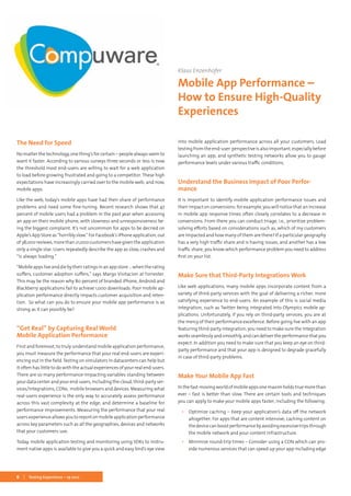 6 Testing Experience – 19 2012
The Need for Speed
No matter the technology, one thing’s for certain – people always seem to
want it faster. According to various surveys three seconds or less is now
the threshold most end-users are willing to wait for a web application
to load before growing frustrated and going to a competitor. These high
expectations have increasingly carried over to the mobile web; and now,
mobile apps.
Like the web, today’s mobile apps have had their share of performance
problems and need some fine-tuning. Recent research shows that 47
percent of mobile users had a problem in the past year when accessing
an app on their mobile phone, with slowness and unresponsiveness be-
ing the biggest complaint. It’s not uncommon for apps to be decried on
Apple’sAppStoreas“horriblyslow.”ForFacebook’siPhoneapplication,out
of38,000reviews,morethan21,000customershavegiventheapplication
only a single star. Users repeatedly describe the app as slow, crashes and
“is always loading.”
“Mobileappsliveanddiebytheirratingsinanappstore…whentherating
suffers, customer adoption suffers,” says Margo Visitacion at Forrester.
This may be the reason why 80 percent of branded iPhone, Android and
Blackberry applications fail to achieve 1,000 downloads. Poor mobile ap-
plication performance directly impacts customer acquisition and reten-
tion. So what can you do to ensure your mobile app performance is as
strong as it can possibly be?
“Get Real” by Capturing Real World
Mobile Application Performance
First and foremost, to truly understand mobile application performance,
you must measure the performance that your real end-users are experi-
encing out in the field. Testing on simulators in datacenters can help but
it often has little to do with the actual experiences of your real end-users.
There are so many performance-impacting variables standing between
your data center and your end-users, including the cloud, third-party ser-
vices/integrations, CDNs, mobile browsers and devices. Measuring what
real-users experience is the only way to accurately assess performance
across this vast complexity at the edge, and determine a baseline for
performance improvements. Measuring the performance that your real
users experience allows you to report on mobile application performance
across key parameters such as all the geographies, devices and networks
that your customers use.
Today, mobile application testing and monitoring using SDKs to instru-
ment native apps is available to give you a quick and easy bird’s eye view
into mobile application performance across all your customers. Load
testing from the end-user perspective is also important, especially before
launching an app, and synthetic testing networks allow you to gauge
performance levels under various traffic conditions.
Understand the Business Impact of Poor Perfor-
mance
It is important to identify mobile application performance issues and
their impact on conversions: for example, you will notice that an increase
in mobile app response times often closely correlates to a decrease in
conversions. From there you can conduct triage, i.e., prioritize problem-
solving efforts based on considerations such as, which of my customers
are impacted and how many of them are there? If a particular geography
has a very high traffic share and is having issues, and another has a low
traffic share, you know which performance problem you need to address
first on your list.
Make Sure that Third-Party Integrations Work
Like web applications, many mobile apps incorporate content from a
variety of third-party services with the goal of delivering a richer, more
satisfying experience to end-users. An example of this is social media
integration, such as Twitter being integrated into Olympics mobile ap-
plications. Unfortunately, if you rely on third-party services, you are at
the mercy of their performance excellence. Before going live with an app
featuring third-party integration, you need to make sure the integration
worksseamlesslyandsmoothly,andcandelivertheperformancethatyou
expect. In addition you need to make sure that you keep an eye on third-
party performance and that your app is designed to degrade gracefully
in case of third-party problems.
Make Your Mobile App Fast
In the fast-moving world of mobile apps one maxim holds true more than
ever – fast is better than slow. There are certain tools and techniques
you can apply to make your mobile apps faster, including the following:
▪▪ Optimize caching – Keep your application’s data off the network
altogether. For apps that are content intensive, caching content on
thedevicecanboostperformancebyavoidingexcessivetripsthrough
the mobile network and your content infrastructure.
▪▪ Minimize round-trip times – Consider using a CDN which can pro-
vide numerous services that can speed up your app including edge
Klaus Enzenhofer
Mobile App Performance –
How to Ensure High-Quality
Experiences
 