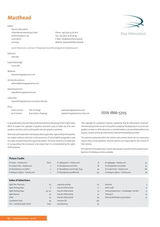 80 Testing Experience – 19 2012
Masthead
Editor
Díaz & Hilterscheid
Unternehmensberatung GmbH
Kurfürstendamm 179
10707 Berlin
Germany
Díaz & Hilterscheid is a member of “Verband der Zeitschriftenverleger Berlin-Brandenburg e.V.”.
Editorial
José Díaz
Layout & Design
Lucas Jahn
Website
www.testingexperience.com
Articles & Authors
editorial@testingexperience.com
Advertisements
sales@testingexperience.com
Subscribe
www.testingexperience.com/subscribe.php
Price
online version: 	 free of charge 		 www.testingexperience.com
print version:	 8,00 € (plus shipping) 	 www.testingexperience-shop.com
In all publications Díaz & Hilterscheid Unternehmensberatung GmbH makes every
effort to respect the copyright of graphics and texts used, to make use of its own
graphics and texts and to utilise public domain graphics and texts.
All brands and trademarks mentioned, where applicable, registered by third-parties
are subject without restriction to the provisions of ruling labelling legislation and
the rights of ownership of the registered owners.The mere mention of a trademark
in no way allows the conclusion to be drawn that it is not protected by the rights
of third parties.
The copyright for published material created by Díaz & Hilterscheid Unterneh-
mensberatung GmbH remains the author’s property.The duplication or use of such
graphics or texts in other electronic or printed media is not permitted without the
express consent of Díaz & Hilterscheid Unternehmensberatung GmbH.
The opinions expressed within the articles and contents herein do not necessarily
express those of the publisher. Only the authors are responsible for the content of
their articles.
No material in this publication may be reproduced in any form without permission.
Reprints of individual articles available.
Index of Advertisers
Agile Dev Practices 63
Agile Testing Days 6
Agile Testing Days 45–50
Agile Record 70
ASQF55
CaseMaker SaaS 39
CAT – Certified Agile Tester back
coporate quality 20
Díaz  Hilterscheid 21
Díaz  Hilterscheid 25
Díaz  Hilterscheid 41
Díaz  Hilterscheid 59
Improve QS 757
Learntesting29
Ranorex3
SWE Guild 71
Testing Experience – Knowledge Transfer 17
Testing IT 75
Wirtschaftsförderung Potsdam 51
Picture Credits
© Fudzo – Fotolia.com front
© Guido Vrola – Fotolia.com 2
© iStockphoto.com/laflor 2
© Maksym Dykha – Fotolia.com 2
© alphaspirit – Fotolia.com 8
© iStockphoto.com/Inok 18
© iStockphoto.com/small_frog 34
© iStockphoto.comRBFried 40
© 15469299 – Fotolia.com 42
© iStockphoto.com/laflor 52
© Guido Vrola – Fotolia.com 66
© Maksym Dykha – Fotolia.com 76
Phone: +49 (0)30 74 76 28-0
Fax: +49 (0)30 74 76 28-99
E-Mail: info@diazhilterscheid.de
Website: www.diazhilterscheid.de
ISSN 1866-5705
 