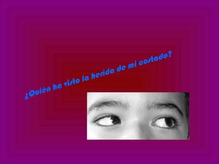 ¿Quién ha visto la herida de mi costado?
 