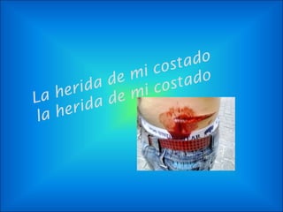 La herida de mi costado
la herida de mi costado
 