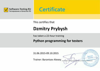 This certifies that
Dzmitry Prybysh
has taken a 22-hour training
Python programming for testers
31.06.2015-09.10.2015
Trainer: Barantsev Alexey _______________________
 