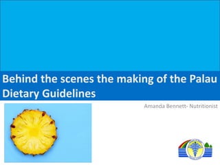 Behind the scenes the making of the Palau
Dietary Guidelines
Amanda Bennett- Nutritionist
 