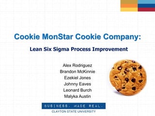 Cookie MonStar Cookie Company:
Lean Six Sigma Process Improvement
Alex Rodriguez
Brandon McKinnie
Ezekiel Jones
Johnny Eaves
Leonard Burch
Malyka Austin
 