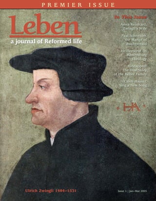 In This Issue
Anna Reinhard,
Zwingli’s Wife
Paul Schneider,
the Martyr of
Buchenwald
Helffenstein on
Mercersburg
Theology
Kidnapped!
The True Story
of the Keller Family
Caleb Hauser,
Sing a New Song
P R E M I E R I S S U E
Issue 1 | Jan–Mar 2005
LebenLeben
Ulrich Zwingli 1484–1531
 