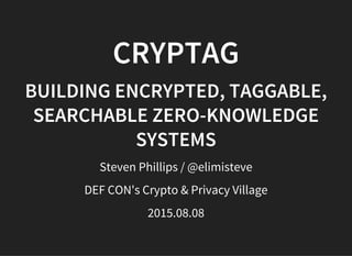 CRYPTAG
BUILDING ENCRYPTED, TAGGABLE,
SEARCHABLE ZERO-KNOWLEDGE
SYSTEMS
Steven Phillips / @elimisteve
DEF CON's Crypto & Privacy Village
2015.08.08
 