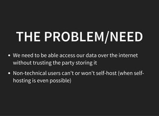 THE PROBLEM/NEED
We need to be able access our data over the internet
without trusting the party storing it
Non-technical ...