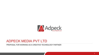 ADPECK MEDIA PVT LTD
PROPOSAL FOR WORKING AS A CREATIVE TECHNOLOGY PARTNER
1
 