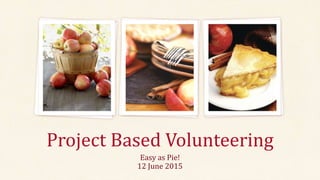 Easy as Pie!
12 June 2015
Project Based Volunteering
 
