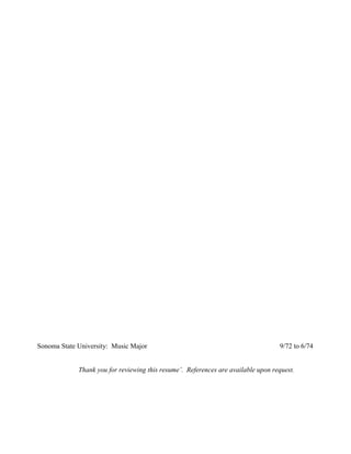 Sonoma State University: Music Major 9/72 to 6/74
Thank you for reviewing this resume’. References are available upon request.
 