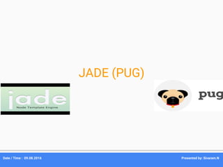 JADE (PUG)
Date / Time : 09.08.2016 Presented by: Sivaram.N
 