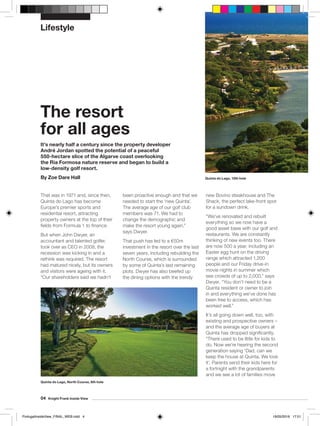 Lifestyle
That was in 1971 and, since then,
Quinta do Lago has become
Europe’s premier sports and
residential resort, attracting
property owners at the top of their
fields from Formula 1 to finance.
But when John Dwyer, an
accountant and talented golfer,
took over as CEO in 2008, the
recession was kicking in and a
rethink was required. The resort
had matured nicely, but its owners
and visitors were ageing with it.
“Our shareholders said we hadn’t
new Bovino steakhouse and The
Shack, the perfect lake-front spot
for a sundown drink.
“We’ve renovated and rebuilt
everything so we now have a
good asset base with our golf and
restaurants. We are constantly
thinking of new events too. There
are now 500 a year, including an
Easter egg hunt on the driving
range which attracted 1,200
people and our Friday drive-in
movie nights in summer which
see crowds of up to 2,000,” says
Dwyer. “You don’t need to be a
Quinta resident or owner to join
in and everything we’ve done has
been free to access, which has
worked well.”
It’s all going down well, too, with
existing and prospective owners –
and the average age of buyers at
Quinta has dropped significantly.
“There used to be little for kids to
do. Now we’re hearing the second
generation saying ‘Dad, can we
keep the house at Quinta. We love
it’. Parents send their kids here for
a fortnight with the grandparents
and we see a lot of families move
been proactive enough and that we
needed to start the ‘new Quinta’.
The average age of our golf club
members was 71. We had to
change the demographic and
make the resort young again,”
says Dwyer.
That push has led to a €50m
investment in the resort over the last
seven years, including rebuilding the
North Course, which is surrounded
by some of Quinta’s last remaining
plots. Dwyer has also beefed up
the dining options with the trendy
04 Knight Frank Inside View
The resort
for all ages
It’s nearly half a century since the property developer
André Jordan spotted the potential of a peaceful
550-hectare slice of the Algarve coast overlooking
the Ria Formosa nature reserve and began to build a
low-density golf resort.
By Zoe Dare Hall Quinta do Lago, 15th hole
Quinta do Lago, North Course, 8th hole
PortugalInsideView_FINAL_WEB.indd 4 19/05/2016 17:01
 