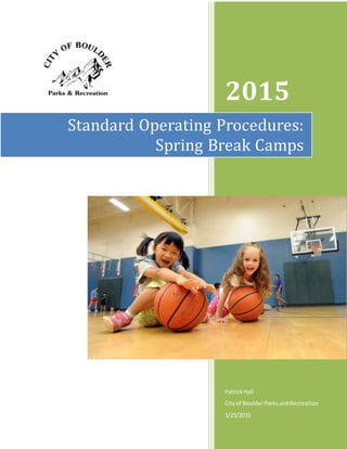 2015
PatrickHall
Cityof BoulderParksandRecreation
1/23/2015
Standard Operating Procedures:
Spring Break Camps
 