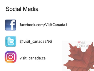 Social Media
facebook.com/VisitCanada1
@visit_canadaENG
visit_canada.ca
 