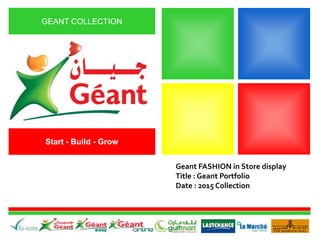 GEANT COLLECTION
Start - Build - Grow
Geant FASHION in Store display
Title : Geant Portfolio
Date : 2015 Collection
 