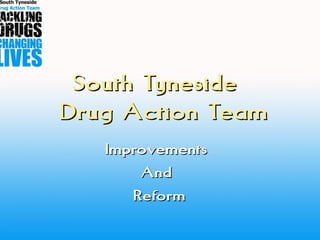 South TynesideSouth Tyneside
Drug Action TeamDrug Action Team
ImprovementsImprovements
AndAnd
ReformReform
 