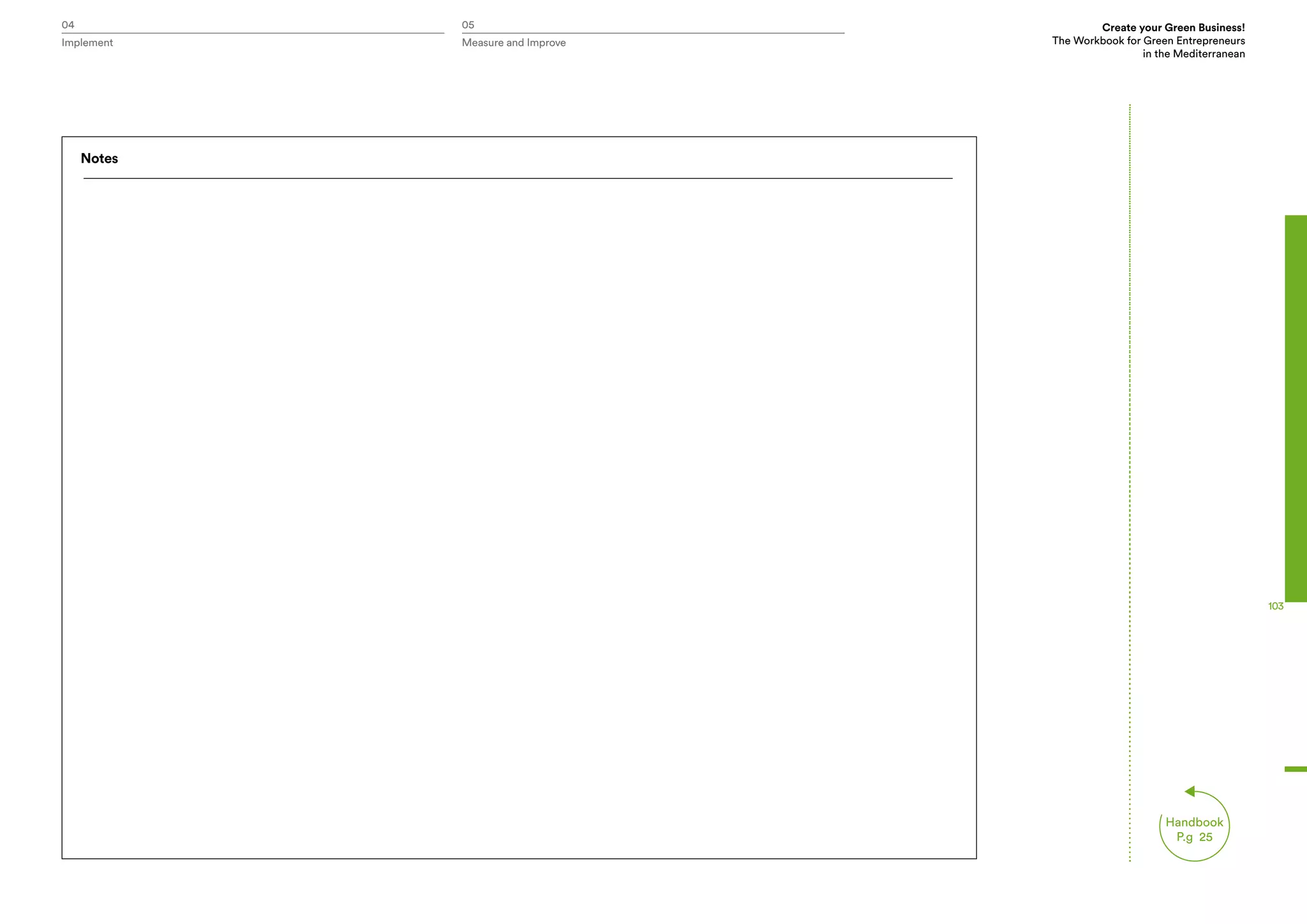 04 05
Handbook
P.g 25
Create your Green Business!
The Workbook for Green Entrepreneurs
in the Mediterranean
Implement Measure and Improve
103
Notes
 