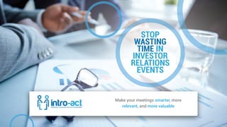 STOP
WASTING
TIME IN
INVESTOR
RELATIONS
EVENTS
Make your meetings smarter, more
relevant, and more valuable
 