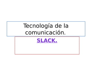 Tecnología de la
comunicación.
SLACK.
 
