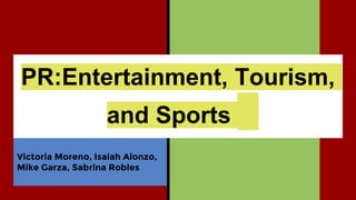 PR:Entertainment, Tourism,
and Sports
Victoria Moreno, Isaiah Alonzo,
Mike Garza, Sabrina Robles
 