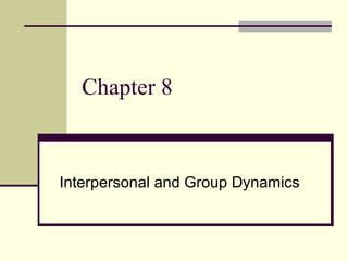 Chapter 8
Interpersonal and Group Dynamics
 