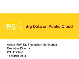 Big Data on Public Cloud
Assoc. Prof. Dr. Thanachart Numnonda
Executive Director
IMC Institute
13 March 2015
 