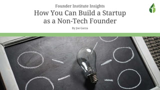 Founder Institute Insights
How You Can Build a Startup
as a Non-Tech Founder
By Joe Garza
 