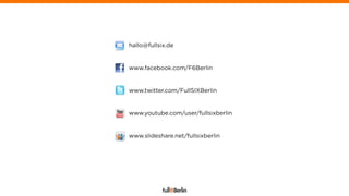 hallo@fullsix.de


www.facebook.com/F6Berlin


www.twitter.com/FullSIXBerlin


www.youtube.com/user/fullsixberlin


www.slideshare.net/fullsixberlin
 