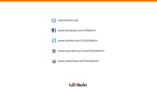 hallo@fullsix.de


www.facebook.com/F6Berlin


www.twitter.com/FullSIXBerlin


www.youtube.com/user/fullsixberlin


www.slideshare.net/fullsixberlin
 