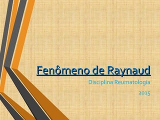 Fenômeno de RaynaudFenômeno de Raynaud
Disciplina Reumatologia
2015
 