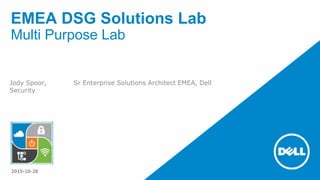 EMEA DSG Solutions Lab
Multi Purpose Lab
Jody Spoor, Sr Enterprise Solutions Architect EMEA, Dell
Security
22015-10-28
 