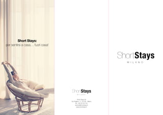 Short Stays Srl
Via Pagliano 11, 20149 - Milano
tel. +39 02.437155
service@shortstays.it
www.shortstays.it
Short Stays:
per sentirsi a casa… fuori casa!
 