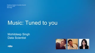 Music: Tuned to you
Mohitdeep Singh
Data Scientist!
Predictive Analytics Innovation Summit
Feb 12-13, 2015
San Diego
!
 