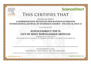 DAVID LEE FRITZ
A COMPREHENSIVE REVIEW ON PEM WATER ELECTROLYSIS
INTERNATIONAL JOURNAL OF HYDROGEN ENERGY - VOLUME 38, ISSUE 12
FEATURED IN THE
SCIENCEDIRECT TOP 25
LIST OF MOST DOWNLOADED ARTICLES
RANKED 1ST ON THE TOP 25
FOR INTERNATIONAL JOURNAL OF HYDROGEN ENERGY - OCTOBER TO DECEMBER 2014
 