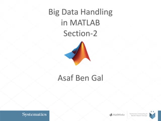Big Data Handling
in MATLAB
Section-2
Asaf Ben Gal
 