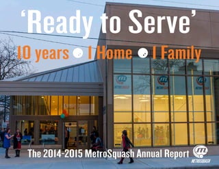 ‘Ready to Serve’
10 years 1 Home 1 Family
The 2014-2015 MetroSquash Annual Report METROSQUASH
 