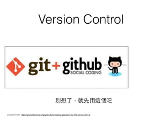 Version Control
別想了，就先⽤用這個吧
picture from http://giscollective.org/github-bringing-geojson-to-life-since-2013/
 