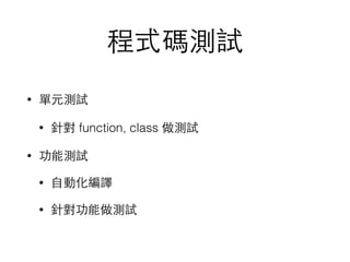 程式碼測試
• 單元測試
• 針對 function, class 做測試
• 功能測試
• ⾃自動化編譯
• 針對功能做測試
 