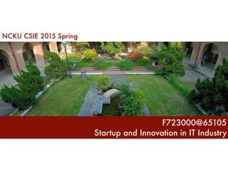 NCKU CSIE 2015 Spring
Startup and Innovation in IT Industry
F723000@65105
 
