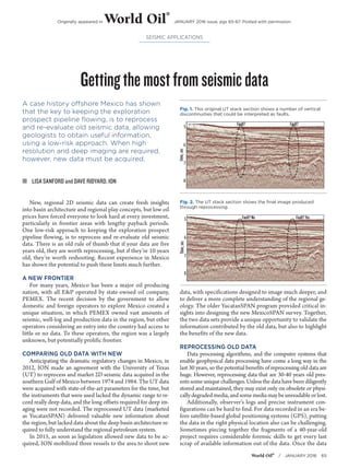 World Oil®
 / JANUARY 2016 65
Gettingthemostfromseismicdata
SEISMIC APPLICATIONS
A case history offshore Mexico has shown
that the key to keeping the exploration
prospect pipeline flowing, is to reprocess
and re-evaluate old seismic data, allowing
geologists to obtain useful information,
using a low-risk approach. When high
resolution and deep imaging are required,
however, new data must be acquired.
ŝŝ LISA SANFORD and DAVE RIDYARD, ION
New, regional 2D seismic data can create fresh insights
into basin architecture and regional play concepts, but low oil
prices have forced everyone to look hard at every investment,
particularly in frontier areas with lengthy payback periods.
One low-risk approach to keeping the exploration prospect
pipeline flowing, is to reprocess and re-evaluate old seismic
data. There is an old rule of thumb that if your data are five
years old, they are worth reprocessing, but if they’re 10 years
old, they’re worth reshooting. Recent experience in Mexico
has shown the potential to push these limits much further.
A NEW FRONTIER
For many years, Mexico has been a major oil producing
nation, with all E&P operated by state-owned oil company,
PEMEX. The recent decision by the government to allow
domestic and foreign operators to explore Mexico created a
unique situation, in which PEMEX owned vast amounts of
seismic, well-log and production data in the region, but other
operators considering an entry into the country had access to
little or no data. To these operators, the region was a largely
unknown, but potentially prolific frontier.
COMPARING OLD DATA WITH NEW
Anticipating the dramatic regulatory changes in Mexico, in
2012, ION made an agreement with the University of Texas
(UT) to reprocess and market 2D seismic data acquired in the
southern Gulf of Mexico between 1974 and 1984. The UT data
were acquired with state-of-the-art parameters for the time, but
the instruments that were used lacked the dynamic range to re-
cord really deep data, and the long offsets required for deep im-
aging were not recorded. The reprocessed UT data (marketed
as YucatanSPAN) delivered valuable new information about
the region, but lacked data about the deep basin architecture re-
quired to fully understand the regional petroleum system.
In 2015, as soon as legislation allowed new data to be ac-
quired, ION mobilized three vessels to the area to shoot new
data, with specifications designed to image much deeper, and
to deliver a more complete understanding of the regional ge-
ology. The older YucatanSPAN program provided critical in-
sights into designing the new MexicoSPAN survey. Together,
the two data sets provide a unique opportunity to validate the
information contributed by the old data, but also to highlight
the benefits of the new data.
REPROCESSING OLD DATA
Data processing algorithms, and the computer systems that
enable geophysical data processing have come a long way in the
last 30 years, so the potential benefits of reprocessing old data are
huge. However, reprocessing data that are 30-40 years old pres-
entssomeuniquechallenges.Unlessthedatahavebeendiligently
stored and maintained, they may exist only on obsolete or physi-
callydegradedmedia,andsomemediamaybeunreadableorlost.
Additionally, observer’s logs and precise instrument con-
figurations can be hard to find. For data recorded in an era be-
fore satellite-based global positioning systems (GPS), putting
the data in the right physical location also can be challenging.
Sometimes piecing together the fragments of a 40-year-old
project requires considerable forensic skills to get every last
scrap of available information out of the data. Once the data
Fig. 1. This original UT stack section shows a number of vertical
discontinuities that could be interpreted as faults.
Fig. 2. The UT stack section shows the final image produced
through reprocessing.
Originally appeared in World Oil
®
JANUARY 2016 issue, pgs 65-67. Posted with permission.
 