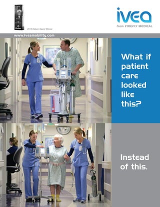 from FIREFLY MEDICAL
www.iveamobility.com
What if
patient
care
looked
like
this?
Instead
of this.
2015 Edison Award Winner
 