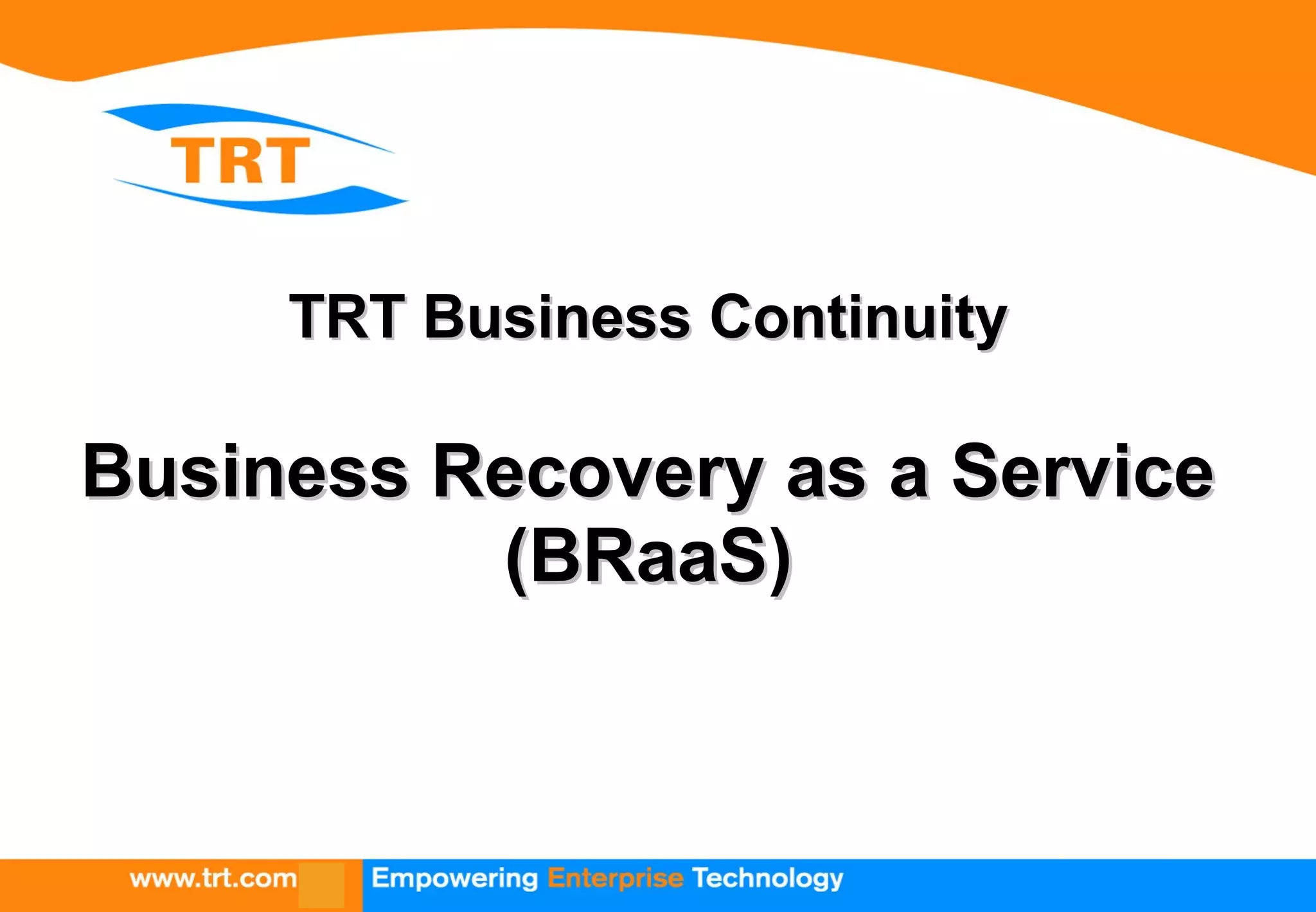 TRT Business ContinuityTRT Business Continuity
Business Recovery as a ServiceBusiness Recovery as a Service
(BRaaS)(BRaaS)
 