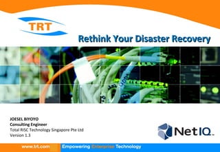 Rethink Your Disaster RecoveryRethink Your Disaster Recovery
JOESEL BIYOYO
Consulting Engineer
Total RISC Technology Singapore Pte Ltd
Version 1.3
 