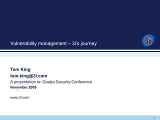 1
Vulnerability management – 3i’s journey
Tom King
tom.king@3i.com
A presentation to: Qualys Security Conference
November 2009
www.3i.com
 